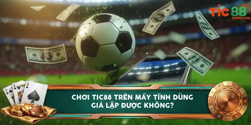 Chơi TIC88 trên máy tính dùng giả lập được không?