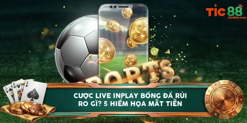 Cược live inplay bóng đá rủi ro gì? 5 hiểm họa mất tiền